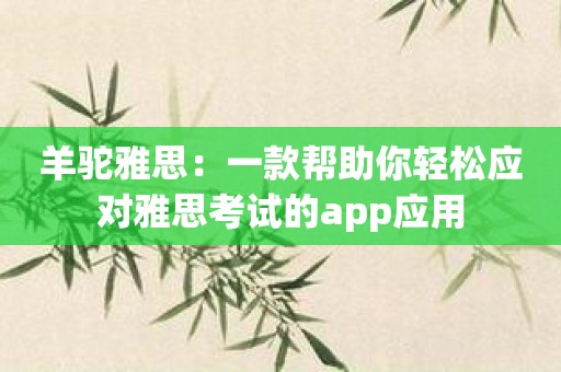 羊驼雅思：一款帮助你轻松应对雅思考试的app应用