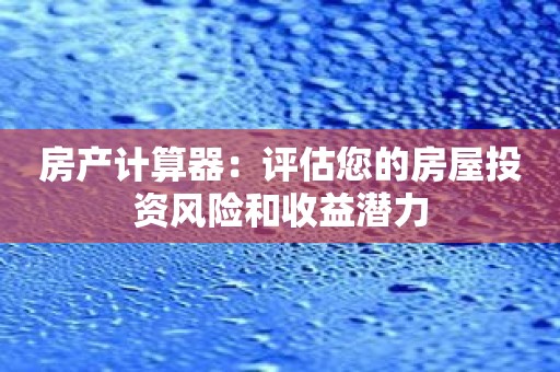 房产计算器：评估您的房屋投资风险和收益潜力