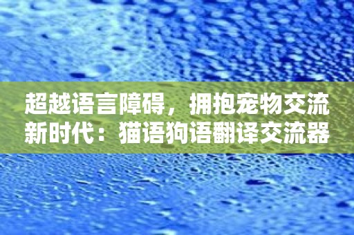 超越语言障碍，拥抱宠物交流新时代：猫语狗语翻译交流器