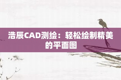 浩辰CAD测绘：轻松绘制精美的平面图