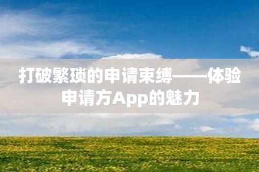 打破繁琐的申请束缚——体验申请方App的魅力