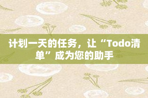 计划一天的任务，让“Todo清单”成为您的助手