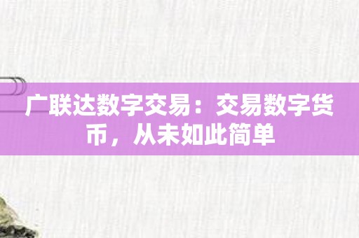 广联达数字交易：交易数字货币，从未如此简单