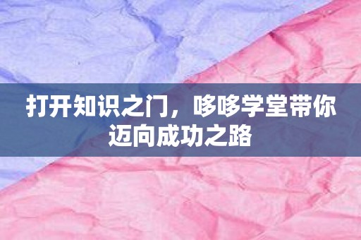 打开知识之门，哆哆学堂带你迈向成功之路