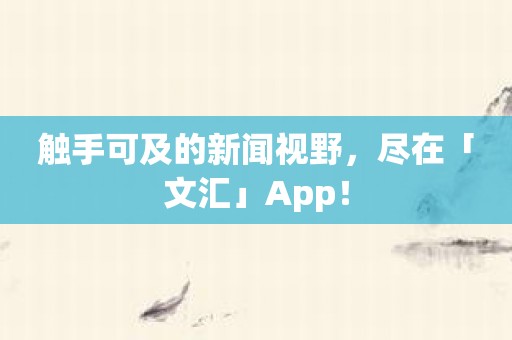 触手可及的新闻视野，尽在「文汇」App！