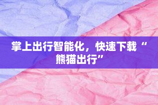 掌上出行智能化，快速下载“熊猫出行”