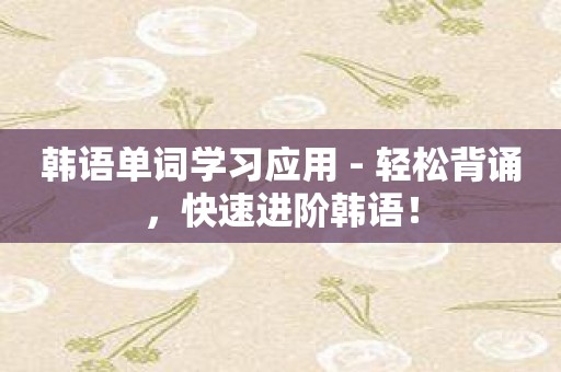 韩语单词学习应用 - 轻松背诵，快速进阶韩语！