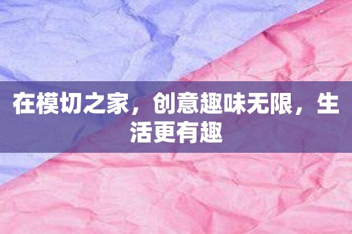 在模切之家，创意趣味无限，生活更有趣