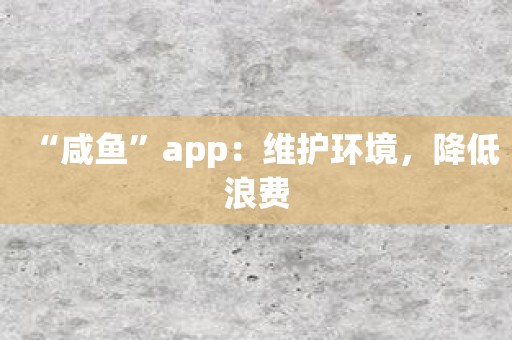 “咸鱼”app：维护环境，降低浪费