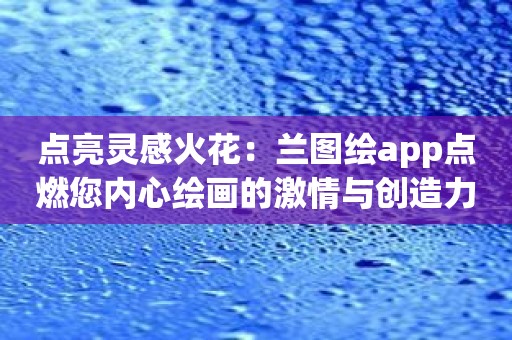 点亮灵感火花：兰图绘app点燃您内心绘画的激情与创造力