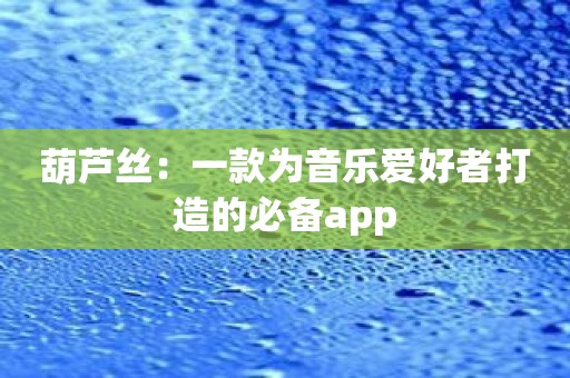 葫芦丝：一款为音乐爱好者打造的必备app