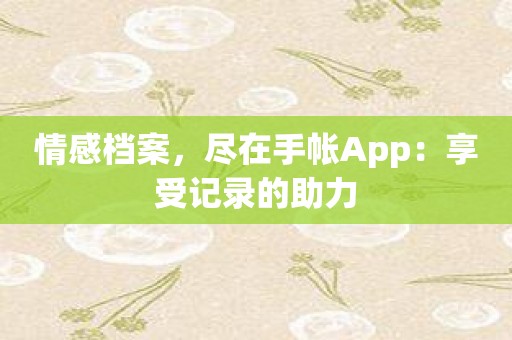 情感档案，尽在手帐App：享受记录的助力