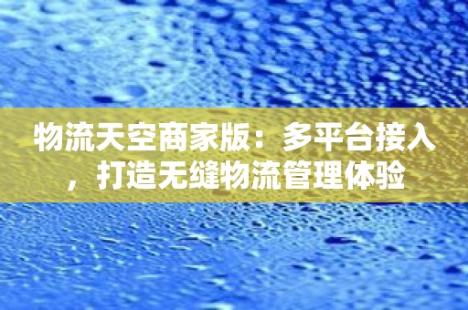 物流天空商家版：多平台接入，打造无缝物流管理体验