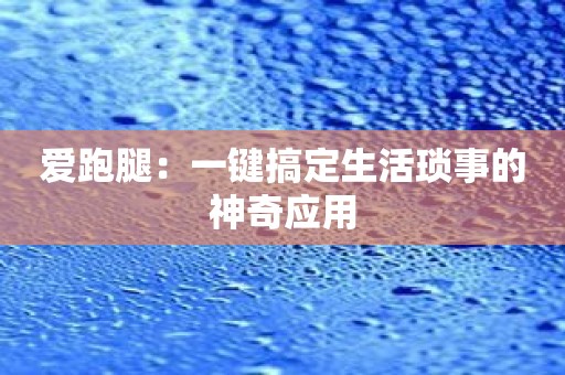 爱跑腿：一键搞定生活琐事的神奇应用