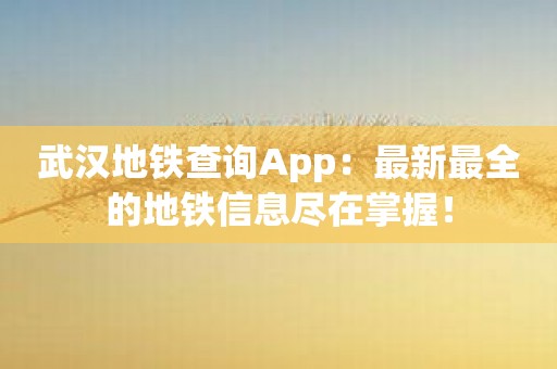 武汉地铁查询App：最新最全的地铁信息尽在掌握！