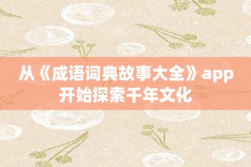 从《成语词典故事大全》app开始探索千年文化