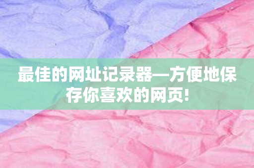 最佳的网址记录器—方便地保存你喜欢的网页!