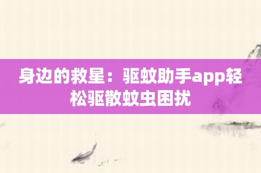 身边的救星：驱蚊助手app轻松驱散蚊虫困扰