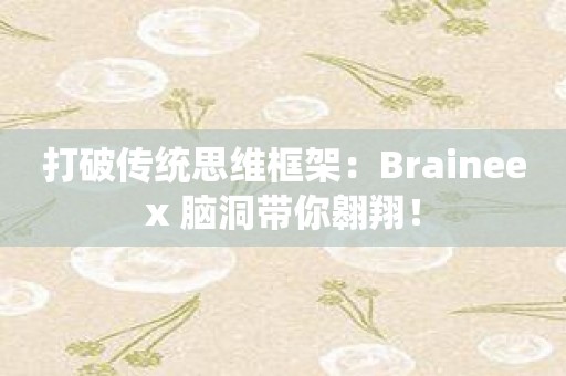 打破传统思维框架：Braineex 脑洞带你翱翔！