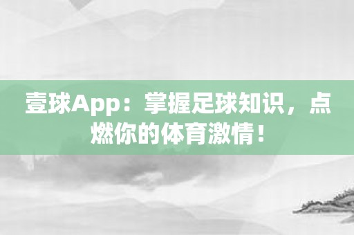 壹球App：掌握足球知识，点燃你的体育激情！