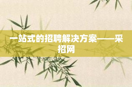 一站式的招聘解决方案——采招网