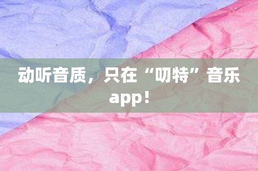 动听音质，只在“叨特”音乐app！