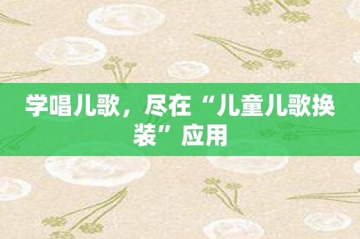 学唱儿歌，尽在“儿童儿歌换装”应用