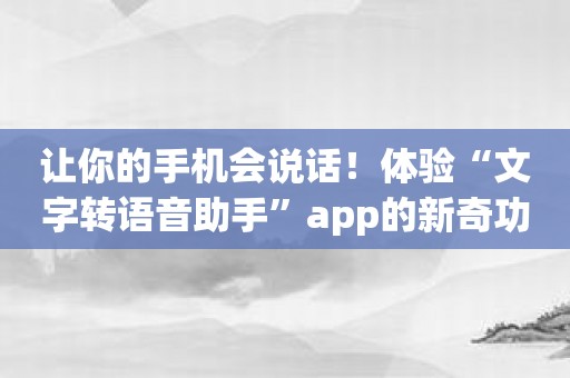 让你的手机会说话！体验“文字转语音助手”app的新奇功能