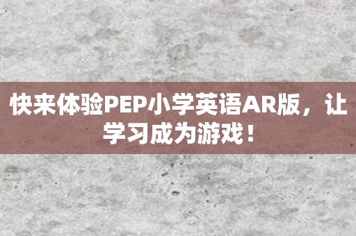 快来体验PEP小学英语AR版，让学习成为游戏！