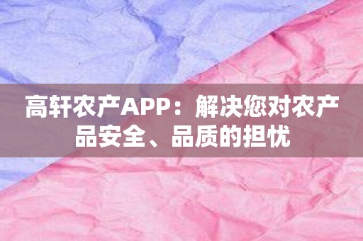 高轩农产APP：解决您对农产品安全、品质的担忧