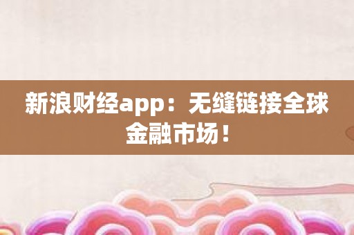 新浪财经app：无缝链接全球金融市场！