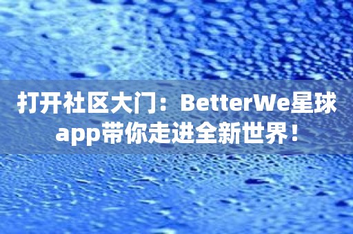 打开社区大门：BetterWe星球app带你走进全新世界！