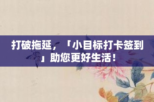 打破拖延，「小目标打卡签到」助您更好生活！