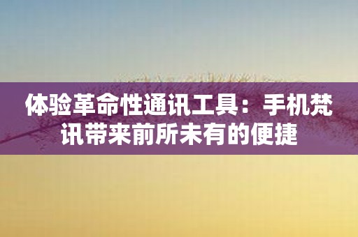 体验革命性通讯工具：手机梵讯带来前所未有的便捷