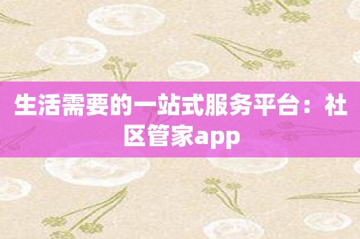 生活需要的一站式服务平台：社区管家app