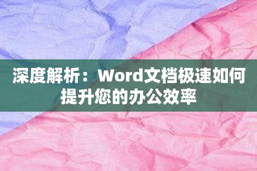 深度解析：Word文档极速如何提升您的办公效率