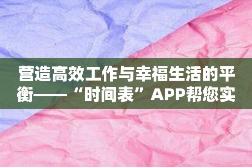 营造高效工作与幸福生活的平衡——“时间表”APP帮您实现