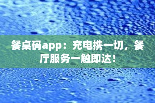 餐桌码app：充电携一切，餐厅服务一触即达！