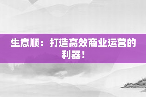 生意顺：打造高效商业运营的利器！