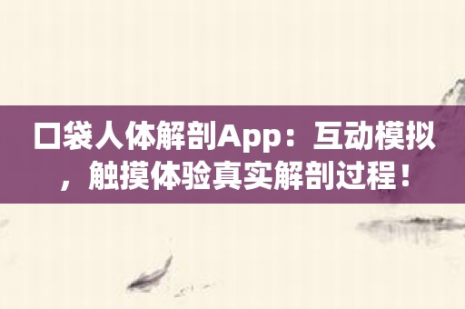 口袋人体解剖App：互动模拟，触摸体验真实解剖过程！