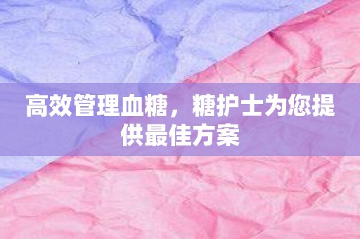 高效管理血糖，糖护士为您提供最佳方案