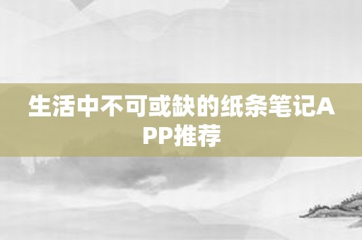 生活中不可或缺的纸条笔记APP推荐