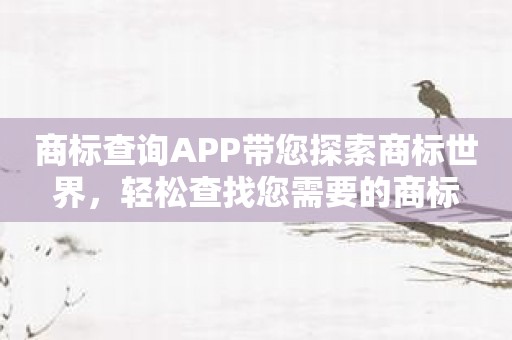 商标查询APP带您探索商标世界，轻松查找您需要的商标