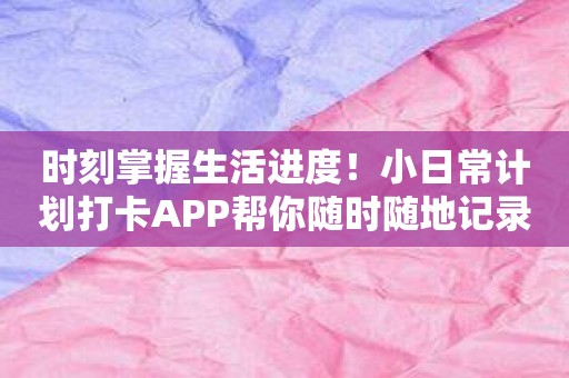 时刻掌握生活进度！小日常计划打卡APP帮你随时随地记录计划