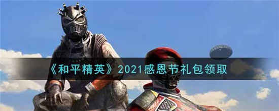 和平精英2021感恩节礼包在哪领(和平精英2021感恩节大礼包在哪里领取)