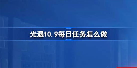 光遇10.9每日任务怎么做(如何在光遇10.9中做日常任务)