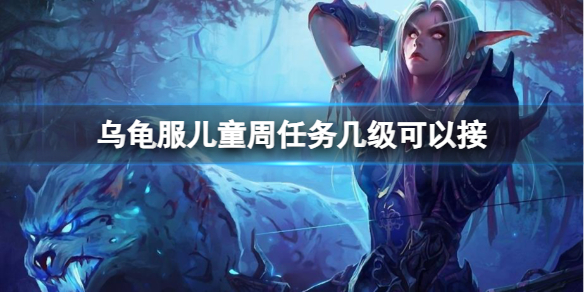 乌龟服儿童周任务几级接-魔兽世界儿童周任务等级任务分享