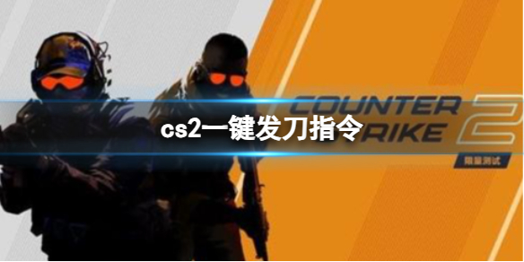 cs2一键发刀指令-cs2一键发刀指令分享