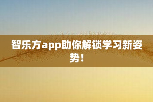 智乐方app助你解锁学习新姿势！