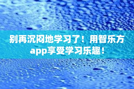 别再沉闷地学习了！用智乐方app享受学习乐趣！